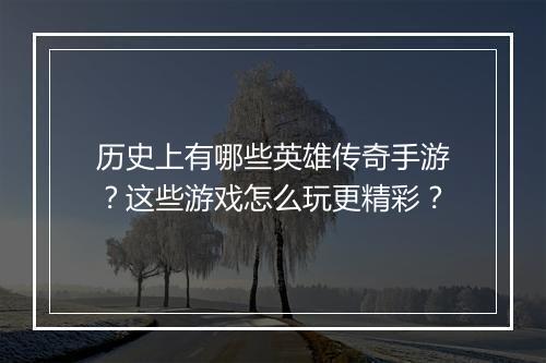 历史上有哪些英雄传奇手游？这些游戏怎么玩更精彩？