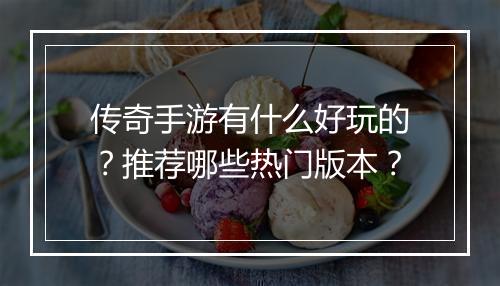 传奇手游有什么好玩的？推荐哪些热门版本？