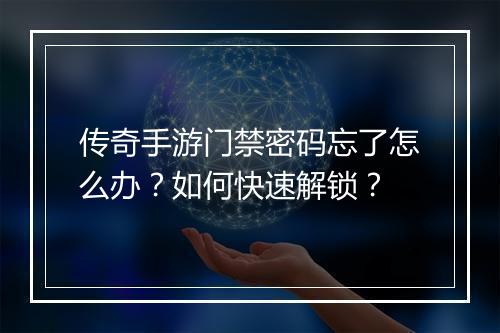 传奇手游门禁密码忘了怎么办？如何快速解锁？