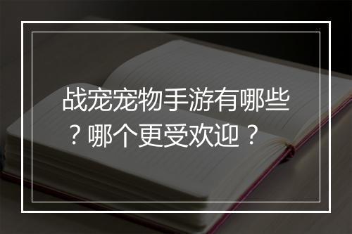 战宠宠物手游有哪些？哪个更受欢迎？