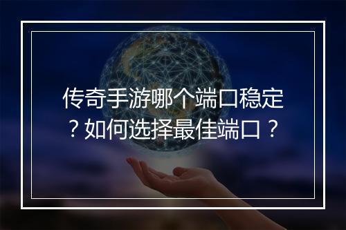 传奇手游哪个端口稳定？如何选择最佳端口？