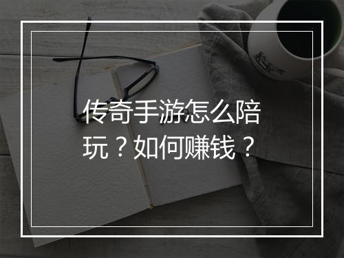 传奇手游怎么陪玩？如何赚钱？