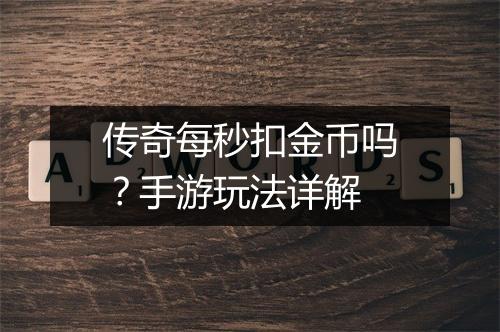 传奇每秒扣金币吗？手游玩法详解