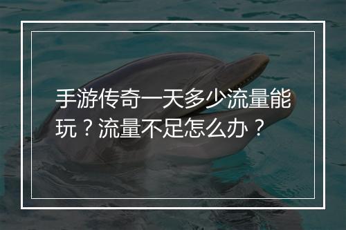 手游传奇一天多少流量能玩？流量不足怎么办？