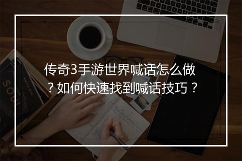 传奇3手游世界喊话怎么做？如何快速找到喊话技巧？