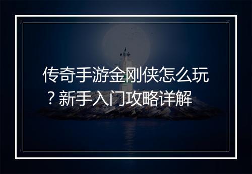 传奇手游金刚侠怎么玩？新手入门攻略详解