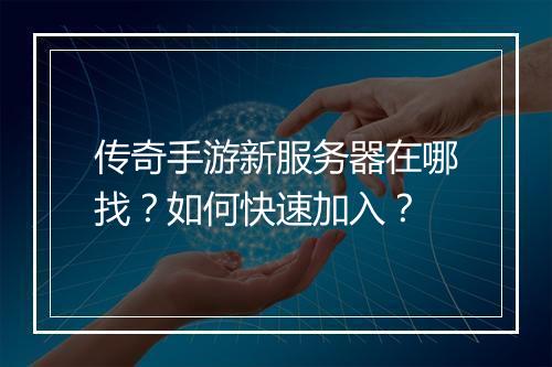 传奇手游新服务器在哪找？如何快速加入？