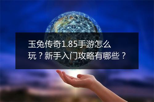 玉兔传奇1.85手游怎么玩？新手入门攻略有哪些？