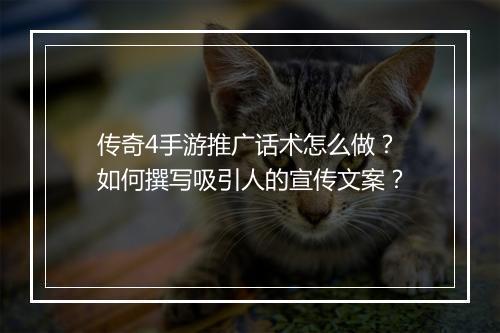 传奇4手游推广话术怎么做？如何撰写吸引人的宣传文案？