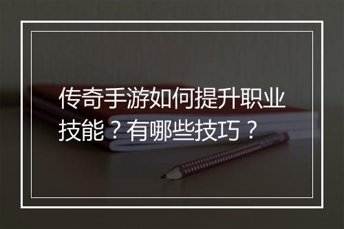 传奇手游如何提升职业技能？有哪些技巧？