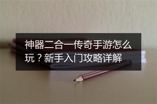 神器二合一传奇手游怎么玩？新手入门攻略详解