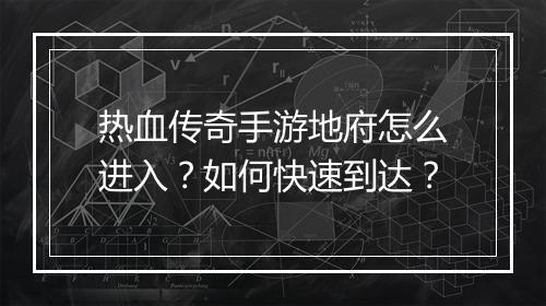热血传奇手游地府怎么进入？如何快速到达？
