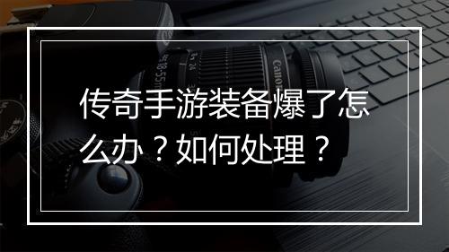 传奇手游装备爆了怎么办？如何处理？