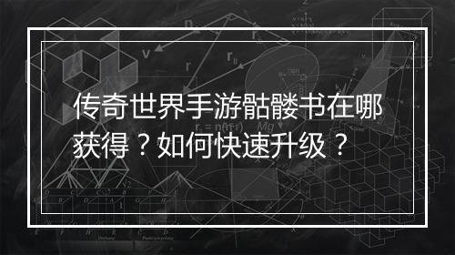 传奇世界手游骷髅书在哪获得？如何快速升级？