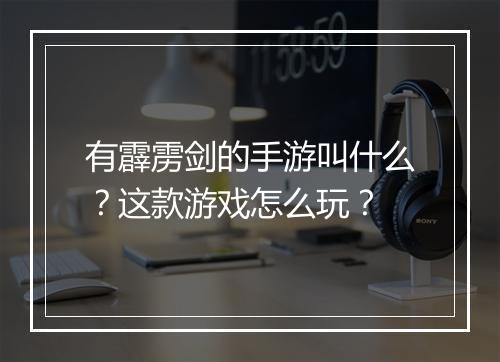 有霹雳剑的手游叫什么？这款游戏怎么玩？