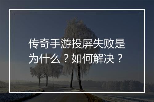 传奇手游投屏失败是为什么？如何解决？