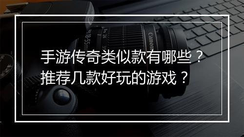 手游传奇类似款有哪些？推荐几款好玩的游戏？