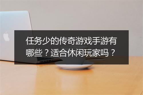 任务少的传奇游戏手游有哪些？适合休闲玩家吗？
