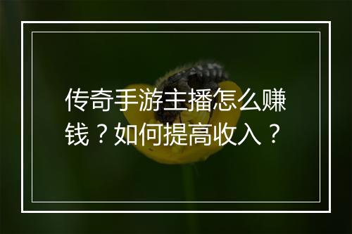 传奇手游主播怎么赚钱？如何提高收入？