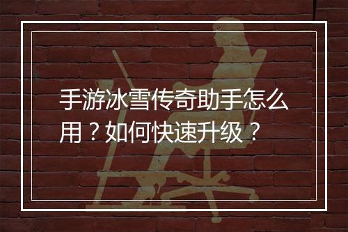 手游冰雪传奇助手怎么用？如何快速升级？