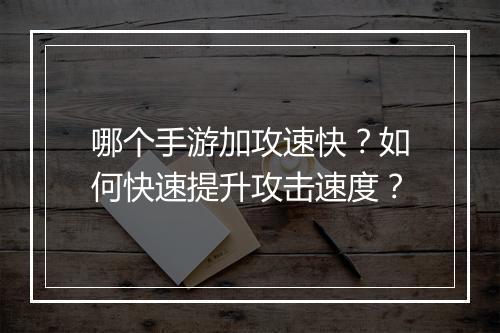 哪个手游加攻速快？如何快速提升攻击速度？