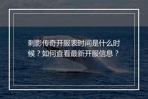 刺影传奇开服表时间是什么时候？如何查看最新开服信息？