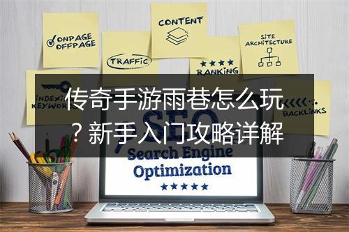 传奇手游雨巷怎么玩？新手入门攻略详解