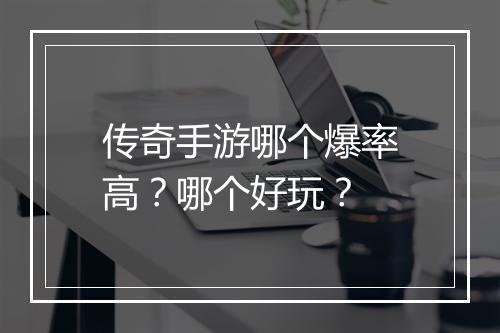 传奇手游哪个爆率高？哪个好玩？