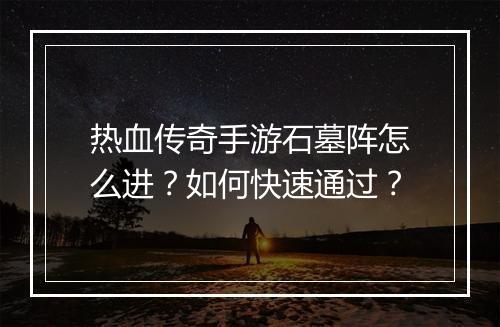 热血传奇手游石墓阵怎么进？如何快速通过？