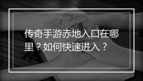 传奇手游赤地入口在哪里？如何快速进入？