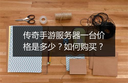 传奇手游服务器一台价格是多少？如何购买？