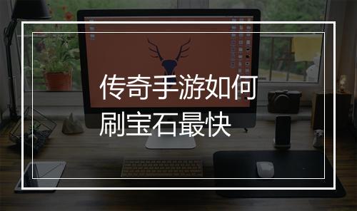 传奇手游如何刷宝石最快