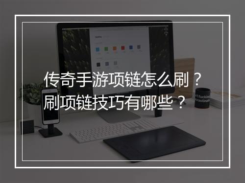 传奇手游项链怎么刷？刷项链技巧有哪些？