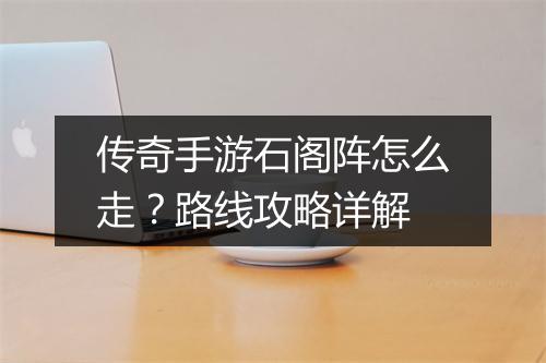 传奇手游石阁阵怎么走？路线攻略详解