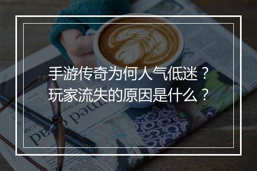 手游传奇为何人气低迷？玩家流失的原因是什么？