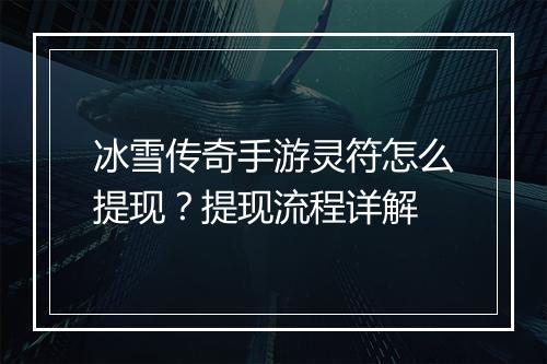 冰雪传奇手游灵符怎么提现？提现流程详解