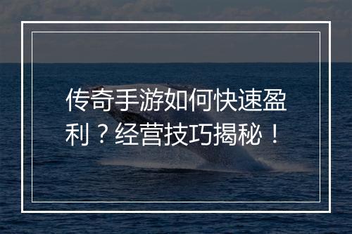 传奇手游如何快速盈利？经营技巧揭秘！