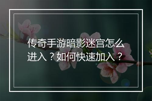 传奇手游暗影迷宫怎么进入？如何快速加入？