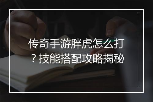 传奇手游胖虎怎么打？技能搭配攻略揭秘