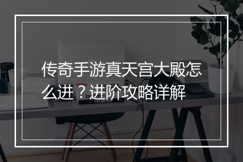 传奇手游真天宫大殿怎么进？进阶攻略详解