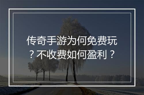 传奇手游为何免费玩？不收费如何盈利？