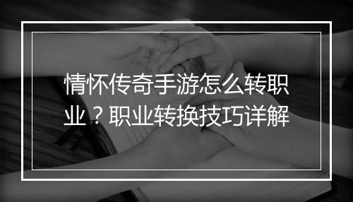 情怀传奇手游怎么转职业？职业转换技巧详解