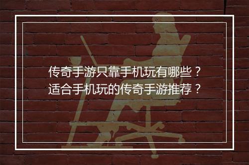 传奇手游只靠手机玩有哪些？适合手机玩的传奇手游推荐？