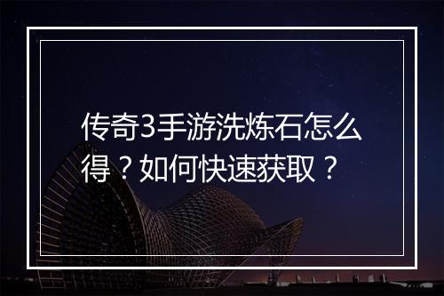 传奇3手游洗炼石怎么得？如何快速获取？