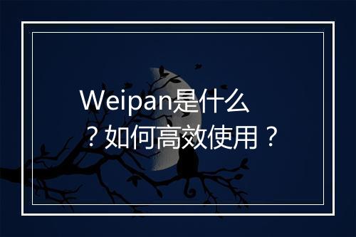 Weipan是什么？如何高效使用？