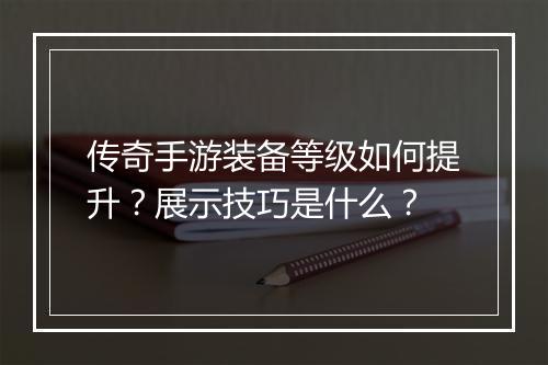 传奇手游装备等级如何提升？展示技巧是什么？