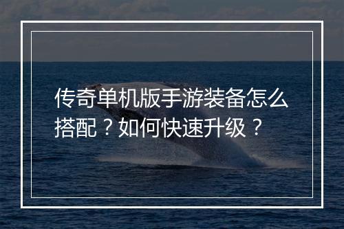 传奇单机版手游装备怎么搭配？如何快速升级？