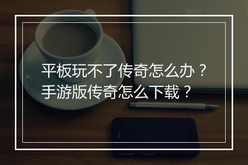 平板玩不了传奇怎么办？手游版传奇怎么下载？