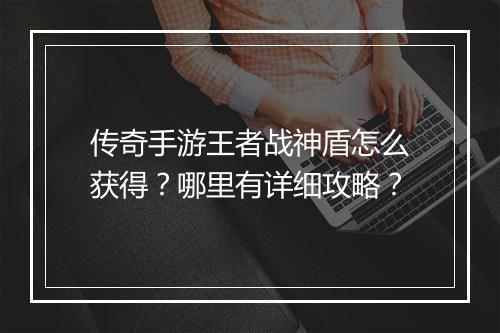 传奇手游王者战神盾怎么获得？哪里有详细攻略？