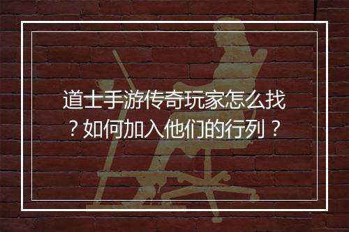 道士手游传奇玩家怎么找？如何加入他们的行列？
